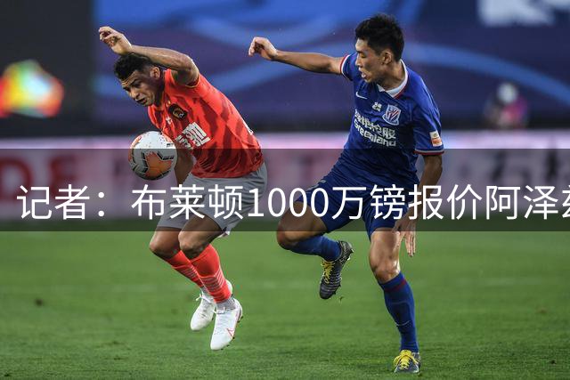 记者：布莱顿1000万镑报价阿泽兹遭拒，米尔沃尔要价1500万镑